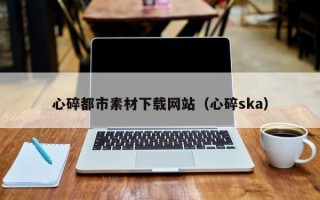 中国香港心碎都市素材下载网站（心碎ska）